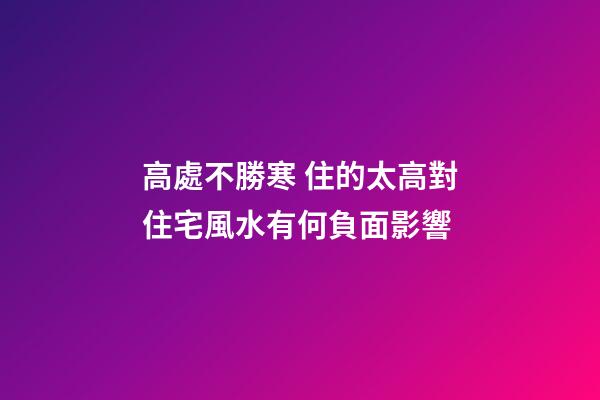 高處不勝寒 住的太高對住宅風水有何負面影響